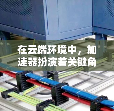 在云端环境中,加速器扮演着关键角色,主要用于优化数据访问效率和提升性能。以下是对加速器在云端数据访问中的作用、技术实现、性能优化、扩展性、安全性、应用场景及其挑战的详细分析