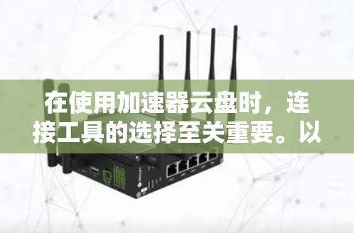 在使用加速器云盘时，连接工具的选择至关重要。以下是几种常用的加速器云盘连接工具及其使用方法