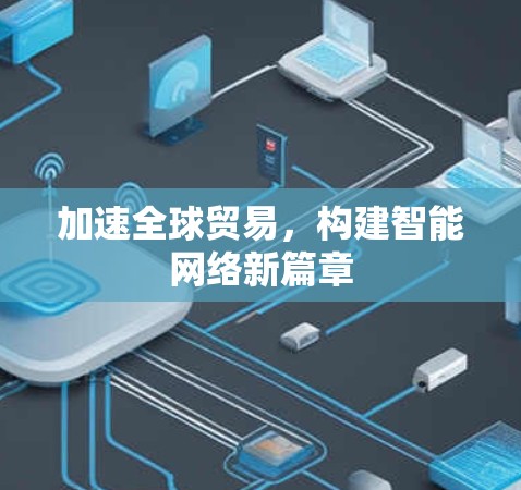 加速全球贸易,构建智能网络新篇章