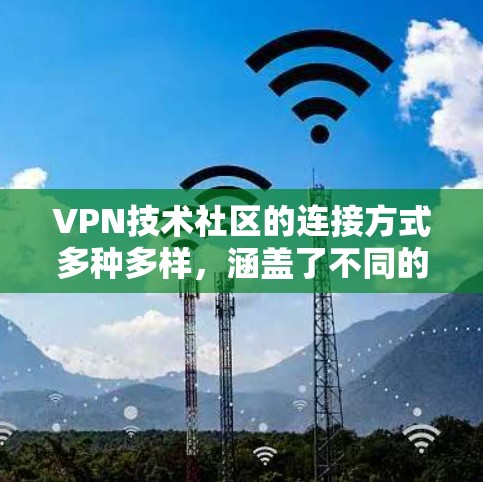 VPN技术社区的连接方式多种多样,涵盖了不同的平台和工具,可以根据具体需求选择最适合的方式。以下是对这些社区连接方式的详细分类