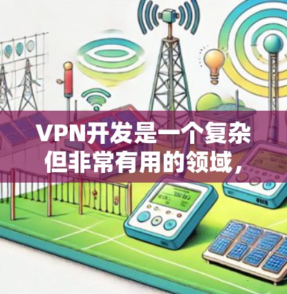 VPN开发是一个复杂但非常有用的领域,涉及多种技术和工具。如果你正在开发或优化VPN相关平台,以下是一些可以帮助你加速开发的方法和建议