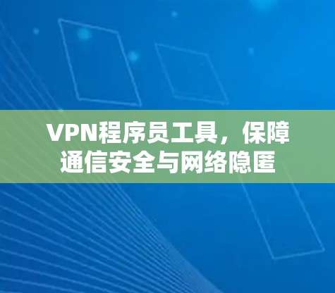 VPN程序员工具,保障通信安全与网络隐匿