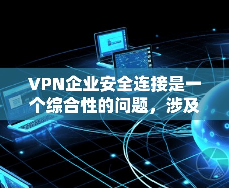 VPN企业安全连接是一个综合性的问题,涉及多个关键的安全措施和管理策略。以下是对VPN企业安全连接的详细分析和建议