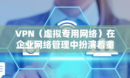 VPN(虚拟专用网络)在企业网络管理中扮演着重要角色,主要用于通过加密的网络连接,保护敏感数据,确保网络安全,满足企业的网络安全需求。以下是关于VPN企业网络管理的详细指南