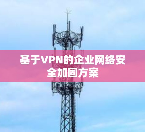 基于VPN的企业网络安全加固方案