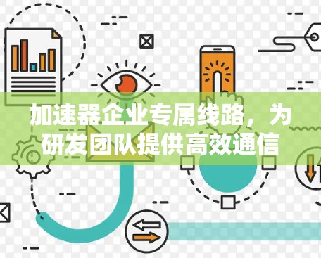 加速器企业专属线路,为研发团队提供高效通信支持