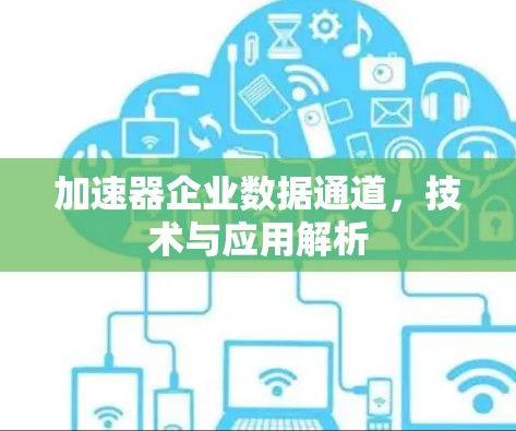加速器企业数据通道,技术与应用解析