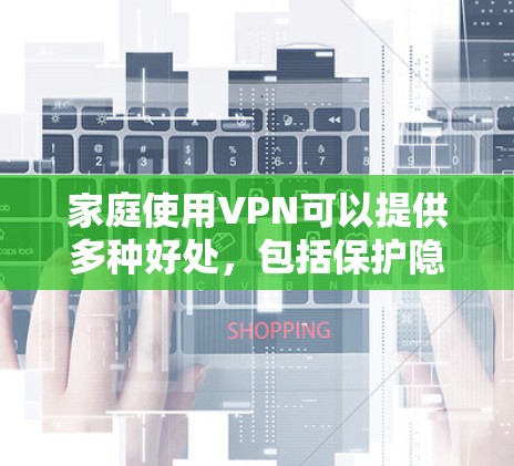 家庭使用VPN可以提供多种好处,包括保护隐私、安全访问受限内容以及远程控制家中的设备。以下是一些推荐的VPN服务和使用建议