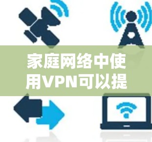 家庭网络中使用VPN可以提供多种好处,例如保护隐私、访问受限的资源或服务以及创建安全的虚拟专用网络。不过,优化家庭网络中的VPN配置需要从多个方面考虑,以下是一些常用的优化方法和建议
