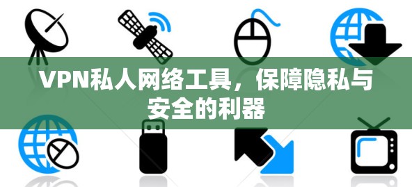 VPN私人网络工具,保障隐私与安全的利器
