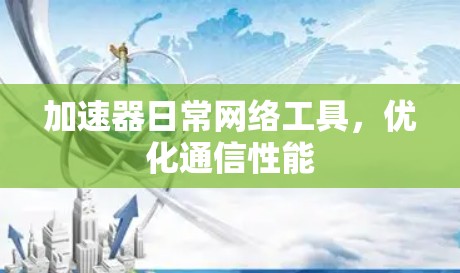 加速器日常网络工具,优化通信性能