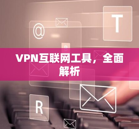 VPN互联网工具,全面解析