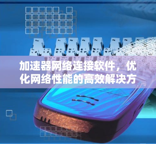 加速器网络连接软件,优化网络性能的高效解决方案