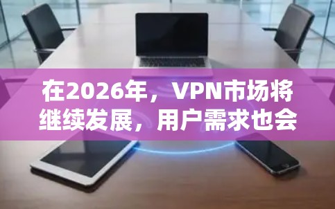 在2026年,VPN市场将继续发展,用户需求也会更加多样化。以下是一些基于当前趋势的VPN下载推荐,供您参考