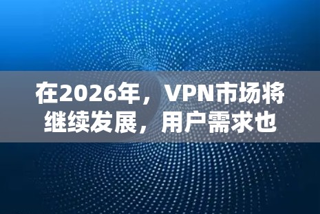 在2026年,VPN市场将继续发展,用户需求也会更加多样化。以下是一些可能在2026年仍然受欢迎的VPN品牌推荐,基于它们的可靠性、隐私保护能力和用户反馈
