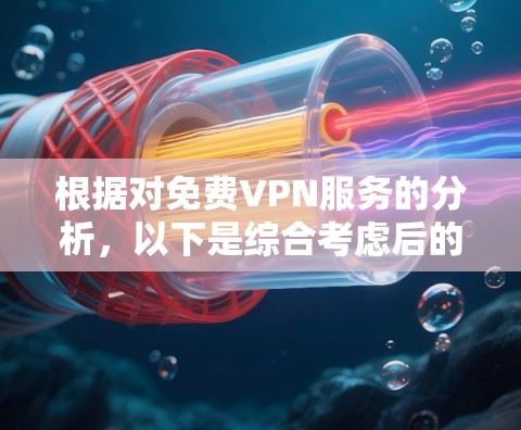 根据对免费VPN服务的分析,以下是综合考虑后的排行榜,帮助您选择最适合的服务