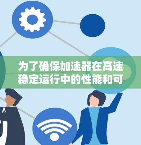 为了确保加速器在高速稳定运行中的性能和可靠性，以下是加速器高速稳定测试的关键步骤和建议
