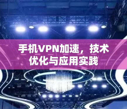 手机VPN加速,技术优化与应用实践