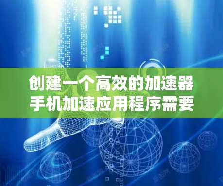 创建一个高效的加速器手机加速应用程序需要综合考虑多个方面，确保其在性能、兼容性和用户体验上都达到最佳状态。以下是一个详细的分步指南
