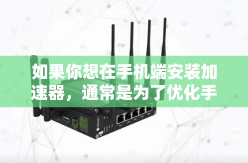 如果你想在手机端安装加速器，通常是为了优化手机的性能或网络连接。你可以选择一些手机端的加速器应用程序来实现这个目标。以下是一些常见的加速器应用和安装步骤