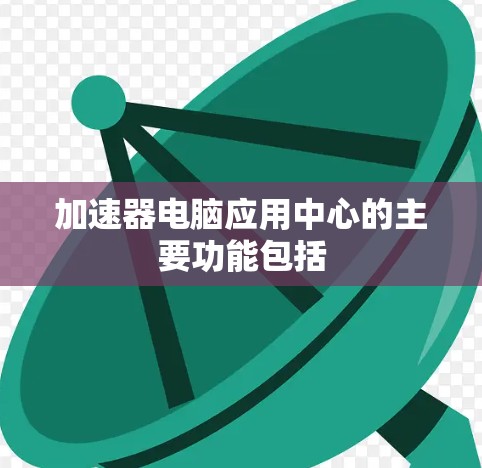 加速器电脑应用中心的主要功能包括