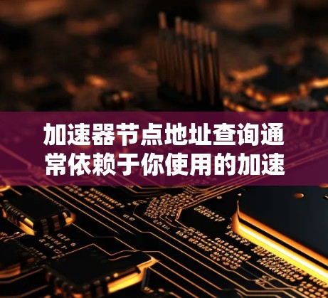 加速器节点地址查询通常依赖于你使用的加速器协议和平台。以下是一些常见的加速器协议及其查找节点地址的方法