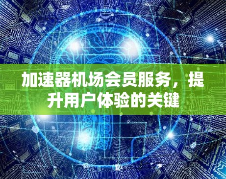 加速器机场会员服务，提升用户体验的关键