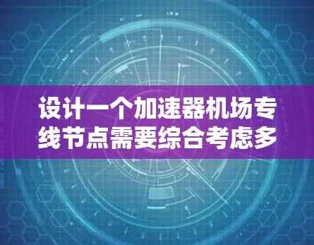 设计一个加速器机场专线节点需要综合考虑多个方面，以下是详细的设计步骤和总结
