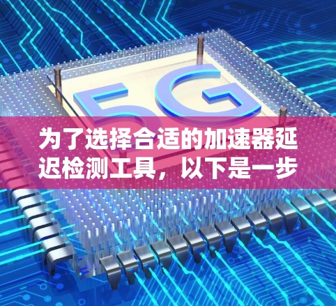 为了选择合适的加速器延迟检测工具，以下是一步步的解决方案