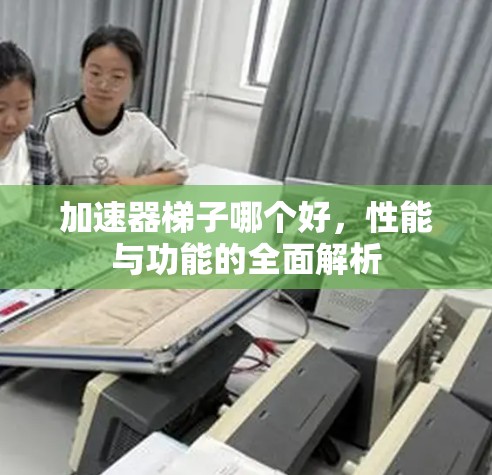 加速器梯子哪个好，性能与功能的全面解析