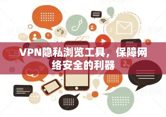 VPN隐私浏览工具，保障网络安全的利器