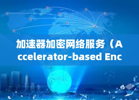 加速器加密网络服务（Accelerator-based Encrypted Network Service）是一种利用加速器技术来实现数据加密和高效传输的网络服务。以下是对这一概念的详细分析和总结