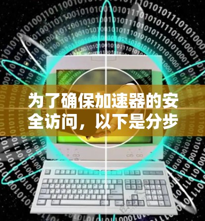 为了确保加速器的安全访问，以下是分步骤的解决方案