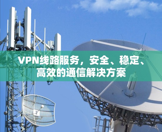 VPN线路服务,安全、稳定、高效的通信解决方案