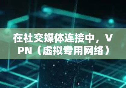 在社交媒体连接中,VPN(虚拟专用网络)提供了多种重要的功能和优势。以下是关于VPN在社交媒体中的应用、优势、步骤、考虑因素以及潜在问题的详细分析