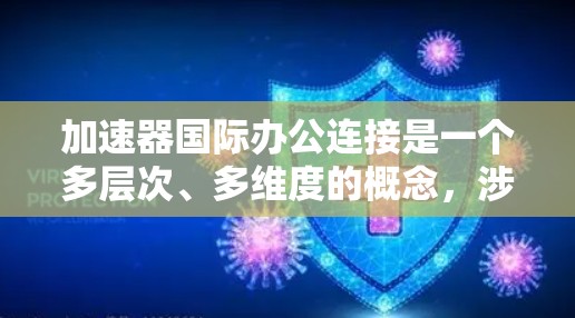 加速器国际办公连接是一个多层次、多维度的概念，涉及全球范围内的加速器技术研发、实验和应用合作。以下是对该领域的详细分析