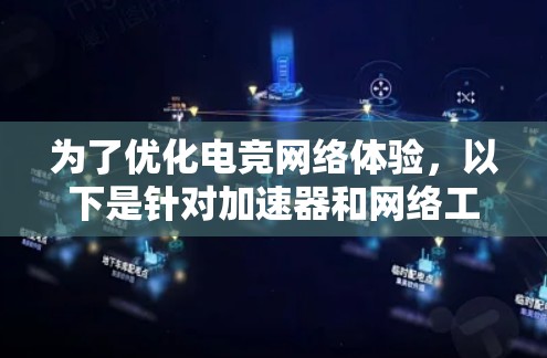 为了优化电竞网络体验，以下是针对加速器和网络工具的逐步指南