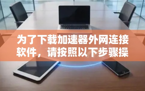 为了下载加速器外网连接软件,请按照以下步骤操作