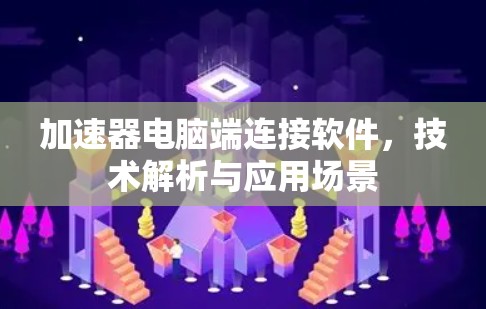 加速器电脑端连接软件，技术解析与应用场景