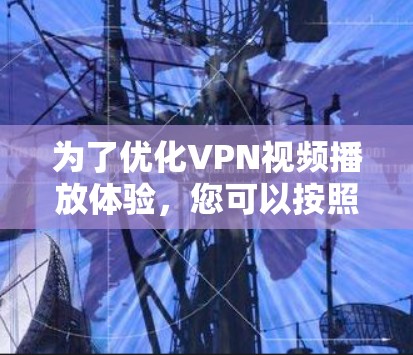 为了优化VPN视频播放体验,您可以按照以下步骤进行 为了优化VPN视频播放体验,您可以按照以下步骤进行