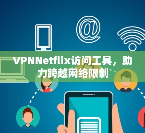 VPNNetflix访问工具，助力跨越网络限制