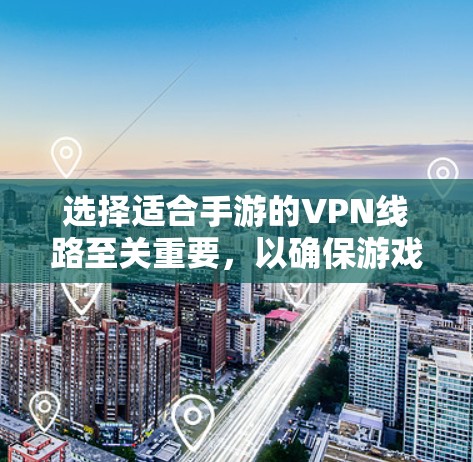 选择适合手游的VPN线路至关重要,以确保游戏体验的流畅和数据的安全。以下是根据您的需求总结出的推荐方案