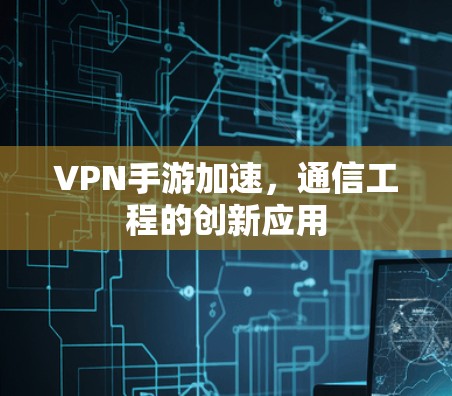 VPN手游加速,通信工程的创新应用