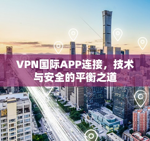 VPN国际APP连接,技术与安全的平衡之道