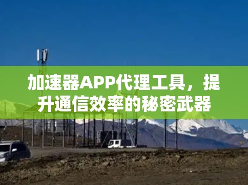 加速器APP代理工具,提升通信效率的秘密武器