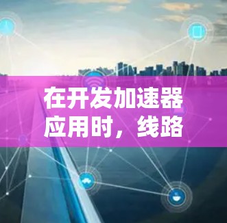 在开发加速器应用时，线路设计是关键，直接影响性能和用户体验。以下是一个适用于加速器应用的线路推荐，涵盖了数据处理、模型推理和AI加速等核心模块