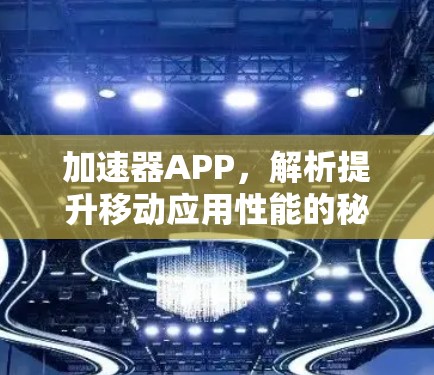 加速器APP，解析提升移动应用性能的秘密
