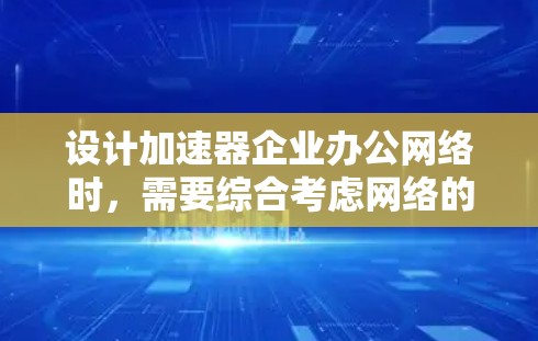 设计加速器企业办公网络时,需要综合考虑网络的性能、可靠性和未来扩展性,以满足高性能计算(HPC)人工智能(AI)等需求。以下是一些关键点和建议 设计加速器企业办公网络时,需要综合考虑网络的性能、可靠性和未来扩展性,以满足高性能计算(HPC)人工智能(AI)等需求。以下是一些关键点和建议