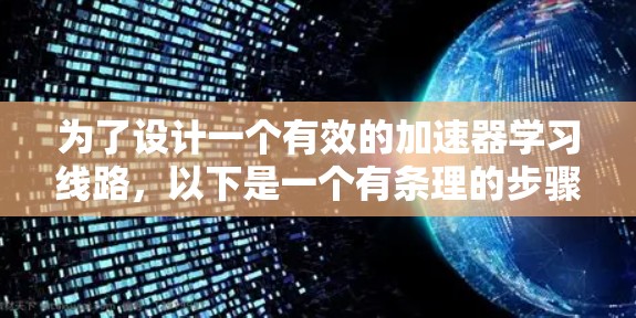 为了设计一个有效的加速器学习线路,以下是一个有条理的步骤指南