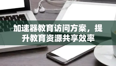 加速器教育访问方案,提升教育资源共享效率